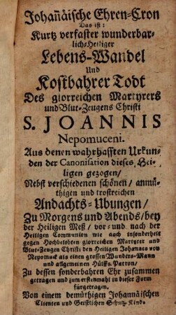 Johannäische Ehren-Cron : das ist: Kurtz verfaster wunderbarlich-Heiliger Lebenswandel und Kostbahrer Todt des ... S. Joannis Nepomuceni