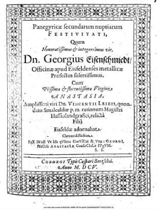 Panegyricae secundarum nuptiarum Festivitati, Quam ... Dn. Georgius Eisenschmiedt/ Officinae apud Eisfeldenses metallicae Praefectussolertissimus, Cum ... Virgine Anastasia ... Dn. Vincentii Leibii ... relicta Filia Eisfeldae adornabat ...