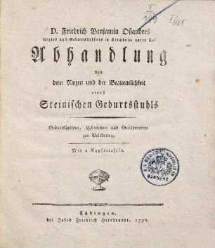 D. Friedrich Benjamin Osianders Arztes und Geburtshelfers in Kirchheim unter Tek Abhandlung von dem Nuzen und der Bequemlichkeit eines Steinischen Geburtsstuhls : Geburtshelfern, Hebammen und Gebährenden zur Belehrung ; Mit 2 Kupfertafeln