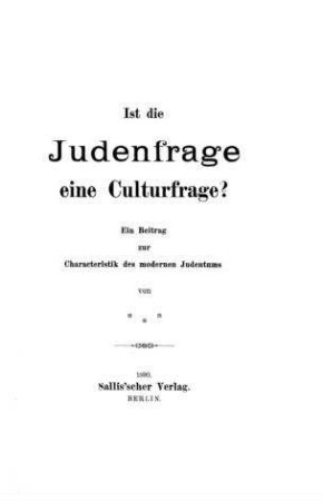 Ist die Judenfrage eine Culturfrage? : ein Beitrag zur Charakteristik des modernen Judentums / von xxx