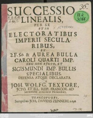 Successio Linealis, Per Se Et In Electoratibus Imperii Secularibus : Ex 2. F. 50. & Aurea Bulla Caroli Quarti Imp. Nec Non Eiusd. Et Sigismundi Imp. Bullis Specialibus. Defensa Atque Declarata