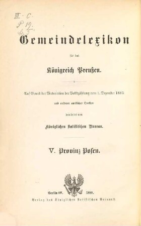 Gemeindelexikon für das Königreich Preußen : auf Grund der Materialien der Volkszählung vom 1. Dezember 1885 und anderen amtlichen Quellen, 5. Provinz Posen