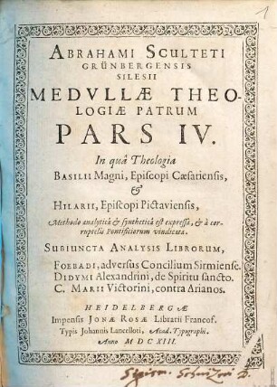 Medulla Theologiae Patrvm, Qvi A Temporibvs Apostolorum ad Concilium usq[ue] Nicenum floruerunt : Methodo analytica & synthetica expressa, In gratiam eorum, qui vel ob Codicum temporisve defectum Patres ipsi legere non possunt, vel eosde[m] cum fructu evolvere volunt, 4. In qua Theologia Basilii Magni, Episcopi Caesariensis, & Hilarii, Episcopi Pictaviensis, Methodo analytica & synthetica est expressa, & a corruptelis Pontificiorum vindicata. Subiuncta Analysis Librorum, Foebadi, adversus Concilium Sirmiense. Didymi Alexandrini, de Spiritu sancto. C. Marii Victorini, contra Arianos