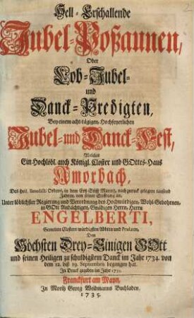 Hell-erschallende Jubel-Poßaunen : oder Lob-, Jubel- und Danck-Predigten, bey einem acht-tägigen, Hochfeyerlichen Jubel- u. Danck-Fest, welches ... Amorbach ... im Jahr 1734 von dem 12. biß 19. Sept. begangen hat