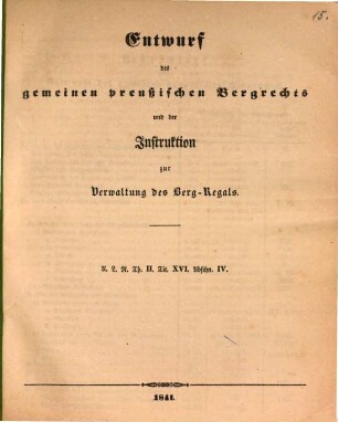 Entwurf des gemeinen preußischen Bergrechts und der Instruktion zur Verwaltung des Berg-Regals : A. L. R. Th. II. Tit. XVI. Abschn. IV