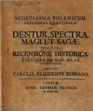 Schediasma. Polemicum. Expendens. Quæstionem. An. Dentur. Spectra. Magi. Et. Sagæ : Una. Cum. Recensione. Historica. Plurimarum. Hac. De Re. Opinionum