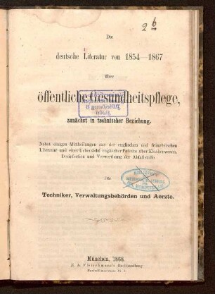 Die deutsche Literatur von 1854 - 1867 über öffentliche Gesundheitspflege, zunächst in technischer Beziehung : nebst einigen Mittheilungen aus der englischen und französischen Literatur und einer Uebersicht englischer Patente über Kloakenwesen, Desinfection und Verwerthung der Abfallstoffe ; für Techniker, Verwaltungsbehörden und Aerzte