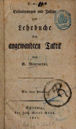 Lehrbuch der angewandten Taktik oder eigentlichen Kriegswissenschaft : in zwey Theilen und sechs Bänden, [3]. Erläuterungen u. Zusätze zum Lehrbuch der angewandten Taktik. Mit 3 Pl. - 1801. - 214 S.