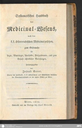 Systematisches Handbuch des Medicinal-Wesens [Medizinalwesens] : nach d. k.k. oesterr. Medicinalgesetzen ; zum Gebrauche fuer Aerzte, Wundaerzte, Apotheker, Polizeybeamte, u. zum Behufe oeffentl. Vorlesungen
