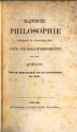 Slawische Philosophie : enthaltend die Grundzüge aller Natur- und Moralwissenschaften ; nebst einem Anhang über die Willensfreiheit und die Unsterblichkeit der Seele