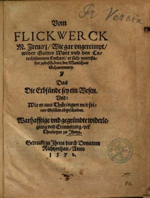 Vom Flickwerck M. Irenaej : wie gar ungereimpt, wider Gottes Wort und den Catechissmum Lutheri, er sich unterstehet zubeschönen, der Manichaeer Schwermerey. Das die Erbsünde sey ein Wesen. Und: Wie er aus Thüringen mit seinen Gesellen abgeschieden. Warhafftige und gegründte Widerlegung und Erinnerung der Theologen zu Jhena