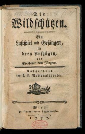 Die Wildschützen : Ein Lustspiel mit Gesängen, in drey Aufzügen, von Stephanie dem Jüngern. Aufgeführt im k. k. Nationaltheater