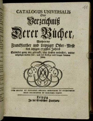 1738: Catalogus universalis, oder Verzeichniß derer Bücher, welche in der Frankfurter und Leipziger Oster-Messe entweder ganz neu gedruckt oder sonsten verbessert wieder aufgeleget worden sind, auch ins künftige noch herauskommen sollen