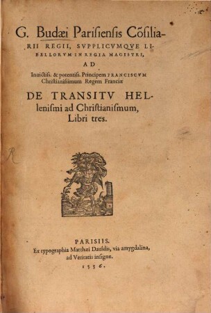 G. Budæi Parisiensis Co[n]siliarii Regii, Svpplicvmqve Libellorvm In Regia Magistri ... De Transitv Hellenismi ad Christianismum, Libri tres