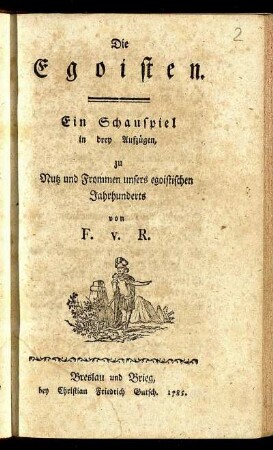 Die Egoisten : Ein Schauspiel in drey Aufzügen zu Nutz und Frommen unsers egoistischen Jahrhunderts