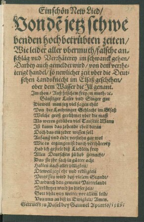 Ein schœn New Lied/|| Von dẽ jetz schwe||benden hoch betruebten zeiten/|| Wie leider aller vbermuth/ falsche an=||schlæg vnd Verrhæterey im schwanck gehen/|| Darbey auch gemeldet wird/ von dem verrhe=||terigẽ handel/ so newlicher zeit vber die Deut=||schen Landsknecht im Elsaß geschehen/|| ober dem Wasser die Jll genant.|| Jm thon/ Auß frischem freyem muth/ [et]c.|| ... ||