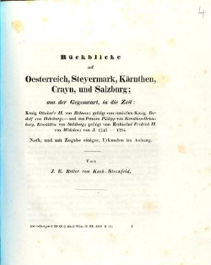 Rückblicke auf Oesterreich, Steyermark, Kärnthen, Crayn und Salzburg : aus der Gegenwart, in die Zeit König Ottokar's II. von Böhmen ; gefolgt vom römischen König Rudolf von Habsburg - und des Prinzen Philipp von Kärnthen-Ortenburg, Erwählten von Salzburg ; gefolgt vom Erzbischof Fridrich II. von Walchen vom J. 1246 - 1284 ; nach, und mit Zugabe einiger, Urkunden im Anhang