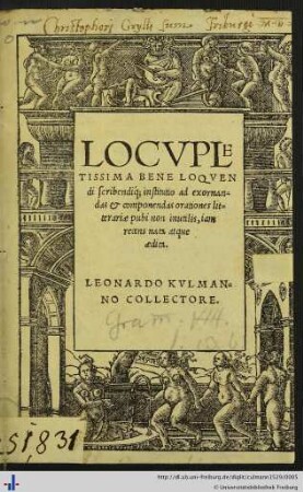 LOCVPLETISSIMA BENE LOQVENdi acribendique institutio ad exornandas et componendas orationes litterariae pubi non inutilis, iam recens nata atque aedita. LEONARDO KVLMANNO COLLECTORE.