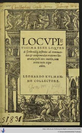 LOCVPLETISSIMA BENE LOQVENdi acribendique institutio ad exornandas et componendas orationes litterariae pubi non inutilis, iam recens nata atque aedita. LEONARDO KVLMANNO COLLECTORE.
