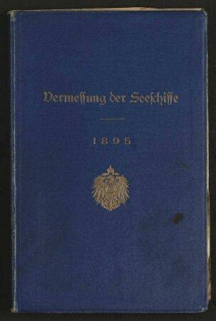Vermessung der Seeschiffe - umfassend Schiffsvermessungsordnung vom 1.März 1895, Instruktion zur Schiffsvermessung vom 26.März 1895, Vorschriften betreffend die Vermessung der Schiffe für die Fahrt durch den Suezkanal vom 30.März 1895