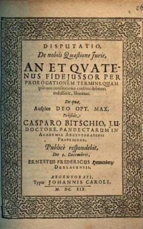 Disp. de nobili quaestione iuris, an et quatenus fideiussor per prorogationem termini, quam ipso non consentiente creditor debitori indulserit, liberetur