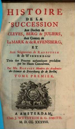 Histoire de la succession aux Duchez de Cleves, Berg & Juliers, Aux Comtez de La Mark & de Ravensberg, Et Seigneuries de Ravestein & de Winnendal : Tirée des Preuves authentiques produites par les Hauts Concurrens, 1