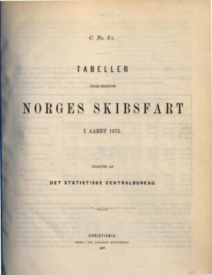 Norges officielle statistik. C. Nr. 3C, Tabeller vedkommende Norges skibsfart : NOS = Norway's official statistics = Statistique officielle de la Norvège, 1875