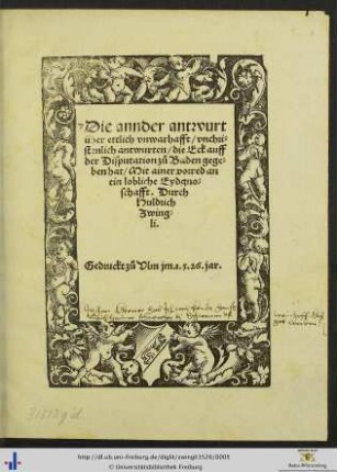 Die annder antwurt über ettlich vnwarhafft/ vnchristenlich antwurten/ die Eck auff der Disputation zů Baden gegeben hat/ Mit ainer vorred an ein lobliche Eydgnoschafft. Durch Huldrich Zwingli.
