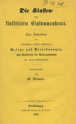 Die Klassen- und klassificirte Einkommensteuer : eine Sammlung der sämmtlichen darüber erschienenen Gesetze und Verordnungen ; zur Belehrung der Steuerzahlenden resp. Steuer-Reclamanten