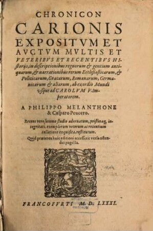 Chronicon Carionis : Expositvm Et Avctvm Mvltis Et Veteribvs Et Recentibvs Historijs, in descriptionibus regnorum & gentium antiquarum & narrationibus rerum Ecclesiasticorum ... usque ad Carolvm V. Imperatorem. [1/2]