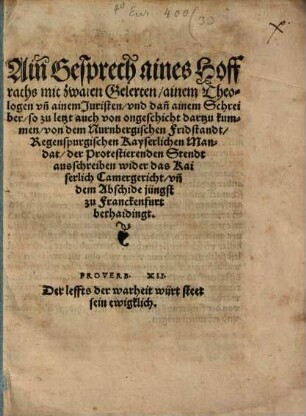 Ain Gesprech aines Hoffraths mit zwaien Gelerten, ainem Theologen vn[d] ainem Juristen, vnd dan[n] ainem Schreiber ... von dem Nurnbergischen Fridstandt, Regenspurgischen Kayserlichen Mandat, der Protestierenden Stendt ausschreiben wider das Kaiserlich Camergericht, vn[d] dem Abschide jüngst zu Franckenfurt bethaidingt