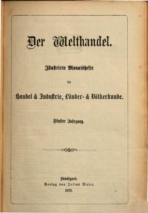 Der Welthandel : illustrirte Monatshefte für Handel und Industrie, Länder- und Völkerkunde, 5. 1873