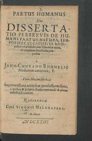 Partus Humanus Sive Dissertatio Perbrevis De Humani Partus Natura, Temporibus, Et Causis : Ex Meditullio verae Medicinae Theoricae eruta, & concinna Methodo proposita à Jano-Cunrado Rhumelio Medicinae amatore, F.