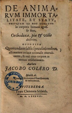 De animarum immortalitate, et statu, postquam ex hoc ergastulo corporis humani egressae sunt, orthodoxa, pia & utilis doctrina : opposita quorundam falsis speculationibus ...
