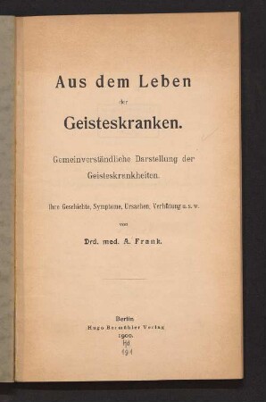 Aus dem Leben der Geisteskranken : gemeinverständliche Darstellung der Geisteskrankheiten ; ihre Geschichte, Symptome, Ursachen, Verhütung, u.s.w.
