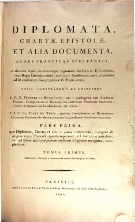 Diplomata, chartae, epistolae et alia documenta ad res francicas spectantia : ex diversis regni, exterarumque regionum archivis ac bibliothecis, iussu regis Christianissimi, multorum eruditorum curis, plurimum ad id conferente congregatione S. Mauri, eruta, 1,1. 1. Quae diplomata, chartas et alia id genus instrumenta, quotquot ab origine regni Francici repetita supersunt, vel huc usque anecdota, vel ad fidem manuscriptorum codicum diligenter recognita, complectitur ; t. 1, Diplomata, chartas, et instrumenta aetatis Merovingicae exhibens