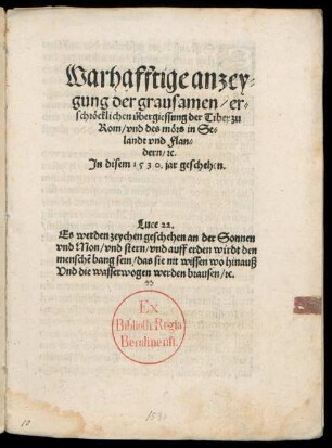 Warhafftige anzey=||gung der grausamen/ er=||schröcklichen übergiessung der Tiber zu || Rom/ vnd des mörs in Se=||landt vnd Flan=||dern/ [et]c.|| Jn disem 1530.jar geschehen.|| ... ||