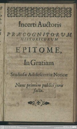 Incerti Auctoris Praecognitorum Historicum Epitome, In Gratiam Studiosae Adolescientiae Noricae Nunc primùm publici juris facta