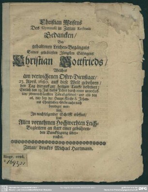 Christian Weisens ... Gedancken bei gehaltenen Leichenbegängnis seines ... Söhngens Christian Gottfrieds, welches am 23. April 1680 ... gebohren ... und 26. Juli beerdigt worden, in nachfolgender Schrift eröffnet ...