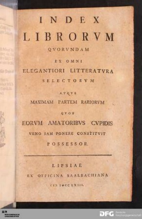 Index Librorum Qvorundam Ex Omni Elegantiori Litteratvra Selectorvm Atqve Maximam Partem Rariorvm Qvos Eorvm Amatoribvs Cvpidis Veno Iam Ponere Constitvit Possesor