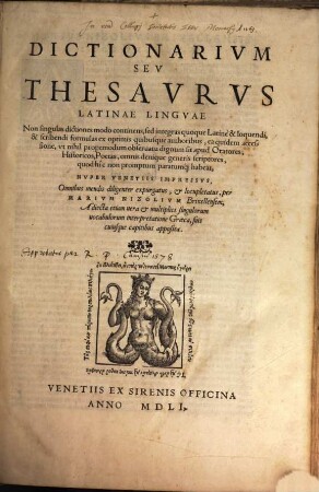 Dictionarium Seu Thesaurus Latinae Linguae : Non singulas dictiones modo continens, sed integras quoque Latinè & loquendi, & scribendi formulas ex optimis quibusque authoribus, ea quidem accessione, ut nihil propemodum observatu dignum sit apud Oratores, Historicos, Poetas, omnis denique generis scriptores, quod hîc non promptum paratumq[ue] habeat, [1]. [A - EXV]