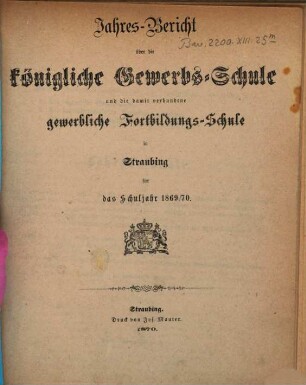 Jahresbericht über die Königliche Gewerbsschule zu Straubing : für das Schuljahr .. = Jahresbericht über die Königliche Gewerbsschule und die damit verbundene Gewerbliche Fortbildungsschule in Straubing. 1869/70