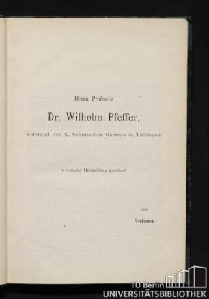 Herrn Professor Dr. Wilhelm Pfeffer, Vorstand des K. botanischen Gartens in Tübingen in innigster Hochachtung gewidmet vom Verfasser.