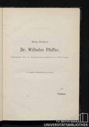 Herrn Professor Dr. Wilhelm Pfeffer, Vorstand des K. botanischen Gartens in Tübingen in innigster Hochachtung gewidmet vom Verfasser.