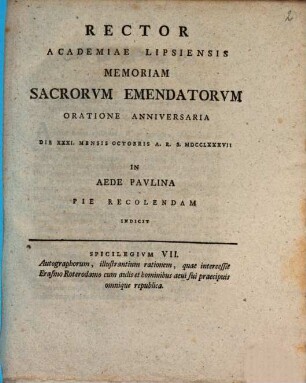 Rector Academiae Lipsiensis memoriam sacrorum emendatorum oratione anniversaria die XXXI. mensis Octobris A.R.S. MDCCLXXXVII in aede Paulina pie recolendam indicit : Spicilegium VII. autographorum, illustrantium rationem, quae intercessit Erasmo Roterodamo cum aulis et hominibus aevi sui praecipuis omnique republica, [ed. Johann Frid. Burscher]