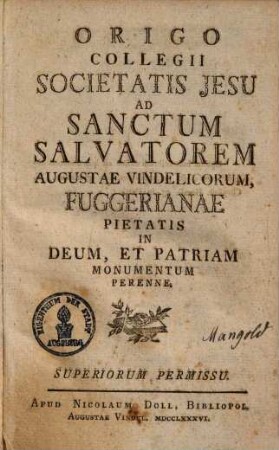 Origo Collegii Societatis Jesu Ad Sanctum Salvatorem Augustae Vindelicorum, Fuggerianae Pietatis In Deum, Et Patriam Monumentum Perenne