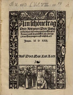 Ain schöne frag Vnd Antwurt Den Jungen kündern, Zu vnderweysen, Got zu erkennen, auch in anruffen als ain vatter : Den jungen vast nützlich ... ; Auß Doct. Mar. Lut. Leer