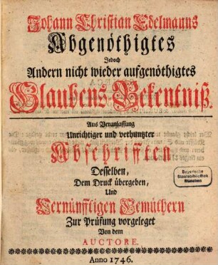 Johann Christian Edelmanns Abgenöthigtes Jedoch Andern nicht wieder aufgenöthigtes Glaubens-Bekentniß