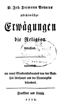 D. Joh. Hermann Benners pflichtmaesige Erwaegungen, die Religion betreffend : namentlich ein neues Glaubensbekenntnis von der Gottheit ueberhaupt und der Dreieinigkeit besonders