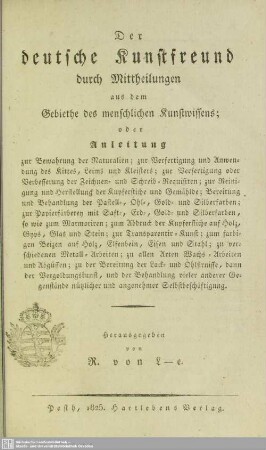 Der deutsche Kunstfreund : durch Mittheilungen aus dem Gebiethe des menschlichen Kunstwissens oder Anleitung zur Bewahrung der Naturalien ...